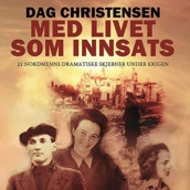 Med livet som innsats - 21 nordmenns dramatiske skjebner under krigen av Dag Christensen (Nedlastbar lydbok)