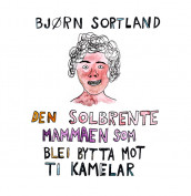 Den solbrente mammaen som blei bytta mot ti kamelar av Bjørn Sortland (Nedlastbar lydbok)