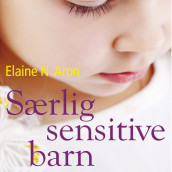 Særlig sensitive barn - Forstå ditt høysensitive barn fra fødselen til tenårene av Elaine N. Aron (Nedlastbar lydbok)