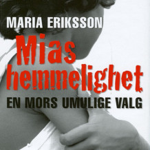 Mias hemmelighet - en mors umulige valg av Maria Eriksson (Nedlastbar lydbok)