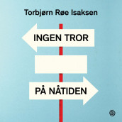 Ingen tror på nåtiden av Torbjørn Røe Isaksen (Nedlastbar lydbok)