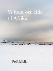 Vi kom oss aldri til Afrika av Rolf Seljelid (Heftet)